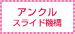 アンクル スライド機構