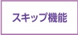 スキップ機能