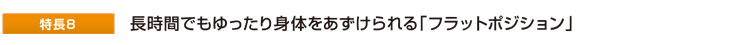 長時間でもゆったり身体をあずけられる「フラットポジション」